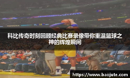 科比传奇时刻回顾经典比赛录像带你重温篮球之神的辉煌瞬间