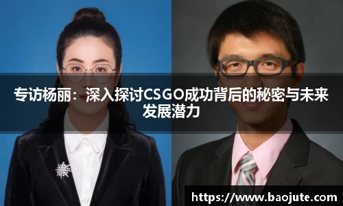 专访杨丽：深入探讨CSGO成功背后的秘密与未来发展潜力