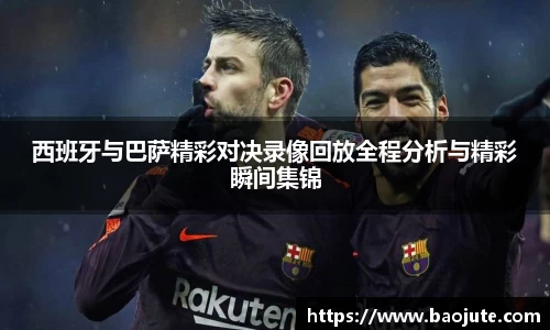 西班牙与巴萨精彩对决录像回放全程分析与精彩瞬间集锦